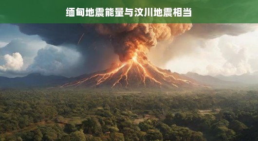 缅甸地震能量与汶川地震相当，一次惊人的自然力量展现