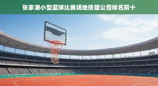 张家港小型篮球比赛场地搭建公司排名前十—篮球热血，我们铸就辉煌