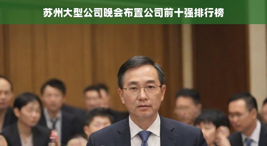 苏州大型公司晚会布置公司前十强排行榜