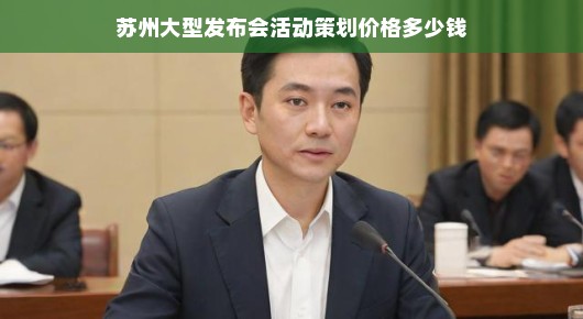 苏州大型发布会活动策划的卓越价值及价格解析