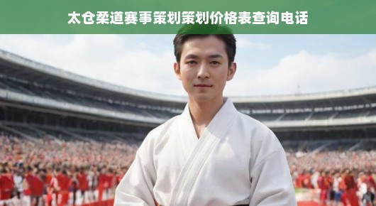 太仓柔道赛事策划盛宴，专业策划与价格透明，查询电话即刻启动！