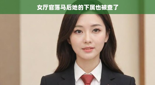 女厅官落马后，下属也未能幸免—职场背后的故事