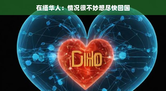 在缅华人，心怀家乡，翘首期盼归乡之旅