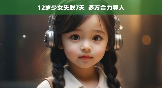 众志成城，共筑希望—寻找失踪的12岁少女