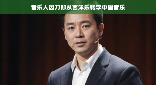 从西洋乐到中华旋律,音乐人因刀郎转型中国音乐的旅程