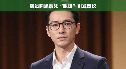 演员喻恩泰凭眼技引爆话题热议