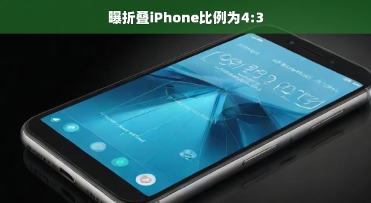 曝出大新闻！折叠iPhone比例达4:3，革新设计引发热议