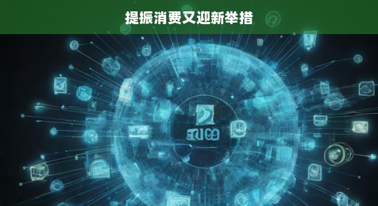 买买买新篇章开启！激发消费活力，创新举措助力市场更红火！让我们买买买，享受消费新乐趣！