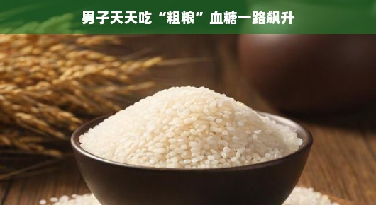 男子天天吃粗粮，血糖竟一路飙升，揭示健康饮食的误区