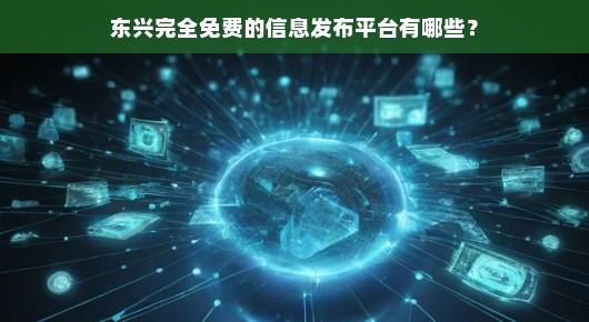 东兴完全免费的信息发布平台有哪些