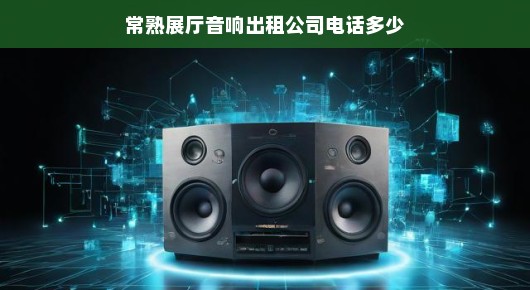 常熟展厅音响出租服务热线—专业品质，满足您的需求
