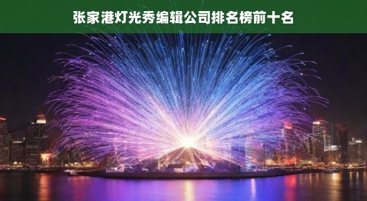 张家港灯光秀编辑公司排名榜前十名—闪耀的创意之光