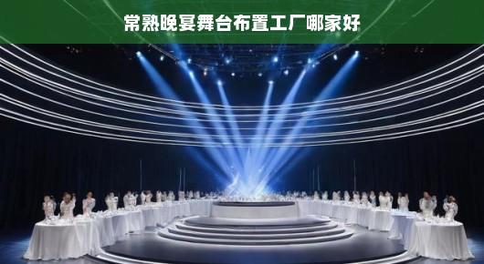 常熟晚宴舞台布置工厂哪家强？当然首选泓澜文化！