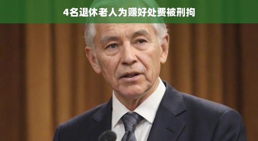 轻松聊聊四位退休老人因赚好处费被刑拘的故事
四位退休老人的好处费陷阱，一次不理智的冒险