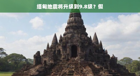 轻松解读，缅甸地震不会升级到9.8级—真相揭秘
揭秘谣言背后的真相，缅甸地震升级9.8级？假的！
