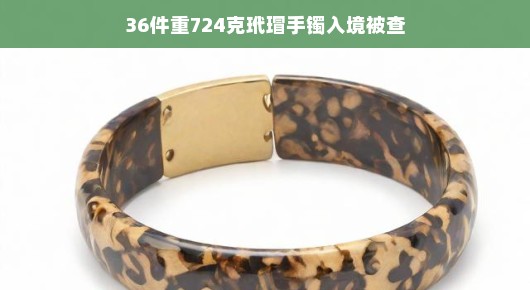 轻松应对，关于36件重724克玳瑁手镯入境被查的小故事
边境线上的小插曲，36件玳瑁手镯的意外之旅