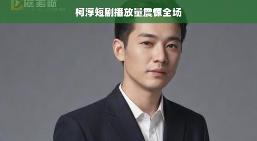 轻松谈柯淳短剧,播放量震惊全场
柯淳短剧,掀起热潮,播放量震惊全场