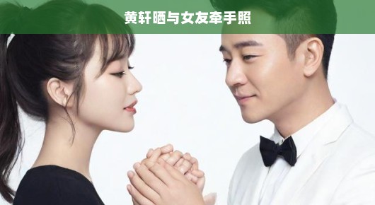 黄轩晒与女友牵手照，爱的甜蜜瞬间，温馨满溢