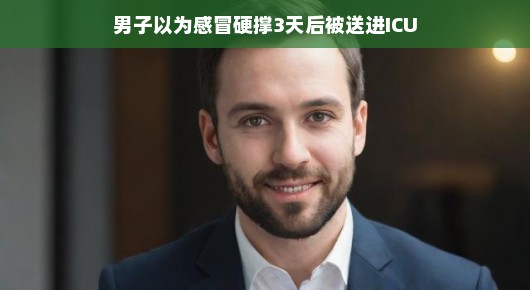 男子硬撑感冒三天后惊入ICU，生命的韧性令人惊叹