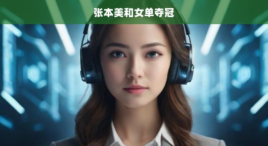 张本美和，女单夺冠之路，荣耀时刻的见证者