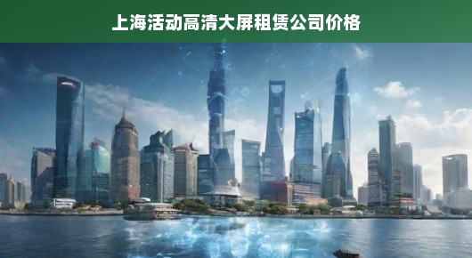 上海活动高清大屏租赁市场的领航者—探索我们的价格优势