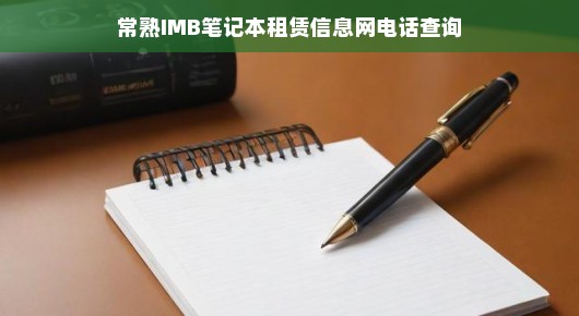 常熟IMB笔记本租赁信息网—电话查询的便捷之选