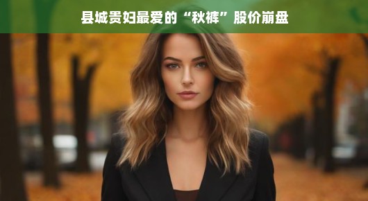 县城贵妇新宠，秋裤股价意外崩盘