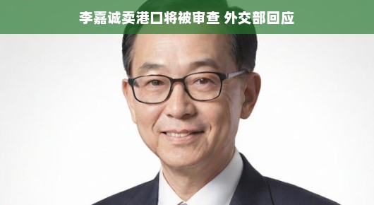李嘉诚卖港口引发关注，外交部如何回应？