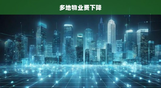 哇塞！告别物业费烦恼啦！多地物业喜讯传来，费用下调啦！