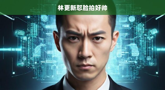 林更新怼脸拍，帅气逼人