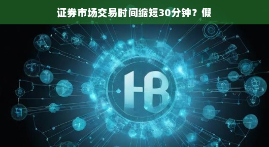 证券市场交易时间缩短30分钟，影响与探讨