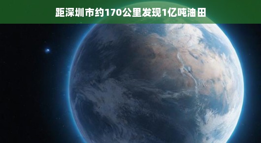 轻松探秘，距深圳市约170公里处发现亿吨油田