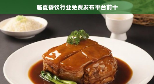 临夏餐饮行业免费发布平台前十（通俗化叙述）