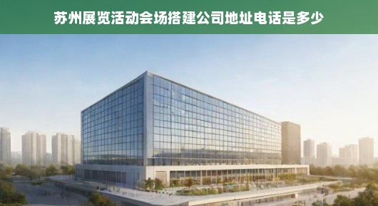 苏州展览活动会场搭建公司的卓越之选—探寻我们的地址与电话
