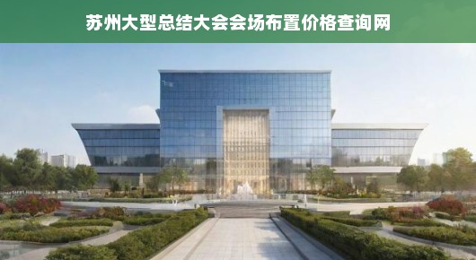 苏州大型总结大会会场布置价格查询网，一站式服务，让您轻松筹备盛会