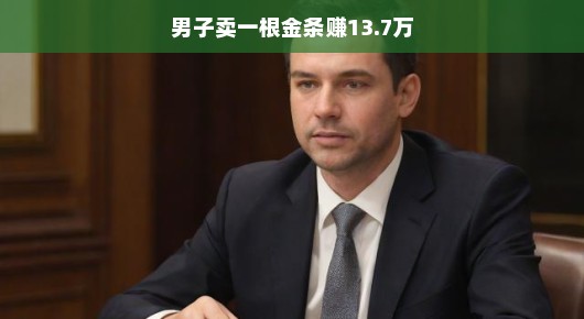 男子智慧过人，黄金生意轻松玩转，轻松赚取巨额财富，谱写财富传奇故事！
