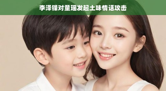 李泽锋对童瑶发起甜蜜攻势，情话满满，爱意爆表！萌翻全场！