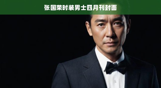 张国荣经典时装男士风采，闪耀四月刊封面