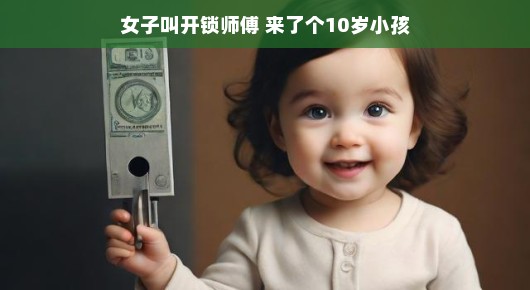 女子叫开锁师傅，来了个10岁小孩