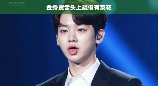 揭秘金秀贤舌头真相，菜花状图案，真相究竟如何？轻松解读！