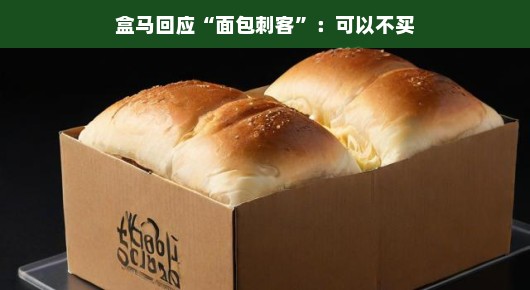 盒马回应面包刺客事件，消费者放心，轻松应对，自由选择！