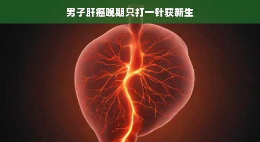 嘿，肝癌晚期也能遇见奇迹！神技再现，一针解决，重燃生命火花，重获新生不是梦！