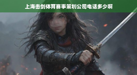 探寻上海击剑体育赛事策划公司的联系电话—一站式击剑赛事解决方案的专家