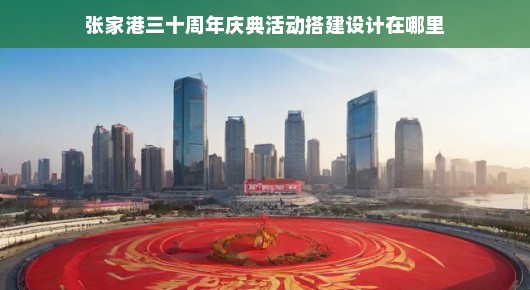 张家港三十载风华庆典活动搭建设计的探索之旅