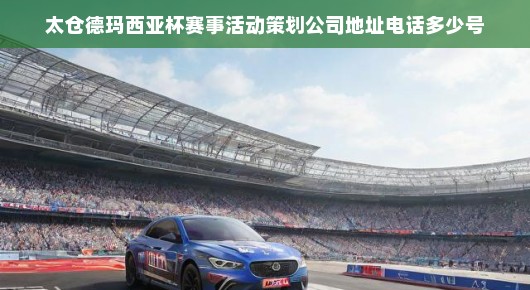探寻太仓德玛西亚杯赛事活动策划公司的地址与联系电话