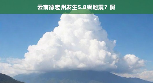 嘿，听说云南德宏州地震传闻啦？别担心，真相已经浮出水面，一切都很正常哦！一起来轻松聊聊吧！