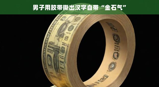 胶带下的金石气—男子汉字撕制艺术探秘