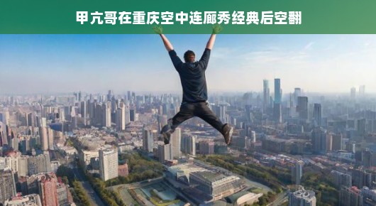 重庆空中连廊的热血瞬间，甲亢哥秀经典后空翻