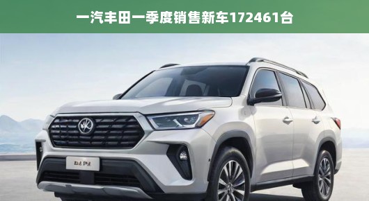 一汽丰田一季度新车销售喜人，172461台新车轻松驶入市场