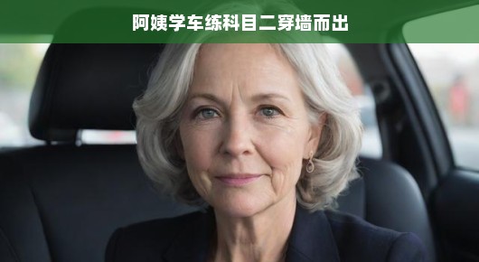 阿姨学车记，科目二的穿墙而出挑战
